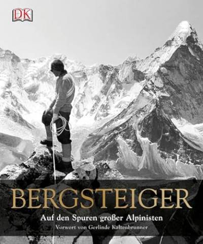 Bergsteiger: Auf den Spuren großer Alpinisten: Auf den Spuren großer Alpinisten. Vorwort von Gerlinde Kaltenbrunner
